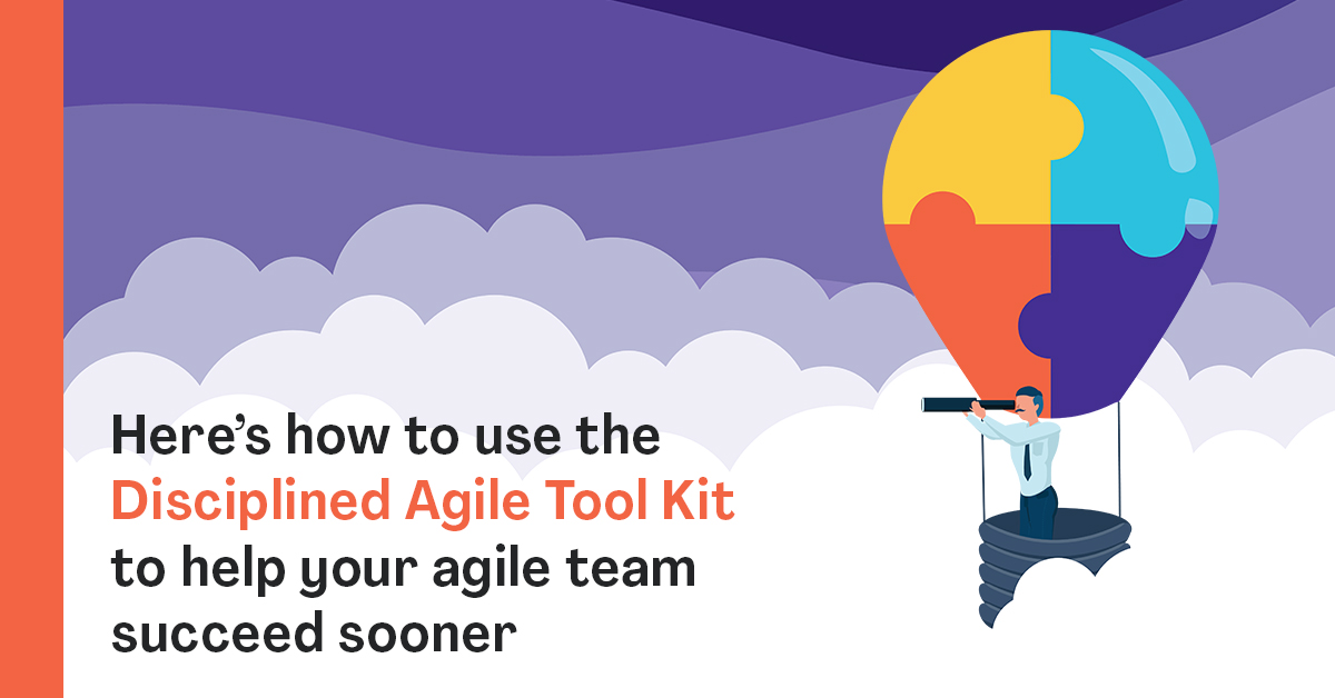 Here’s how to use the Disciplined Agile Tool Kit to help your agile team succeed sooner
